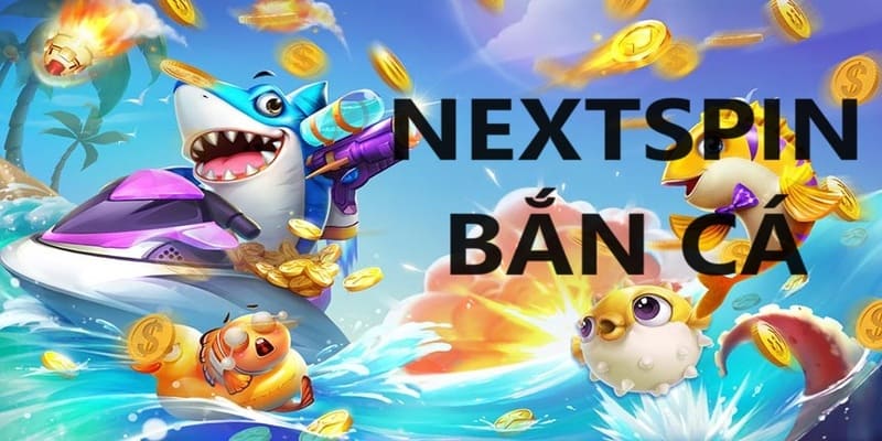 Sảnh game NEXTSPIN Bắn Cá đảm bảo chất lượng